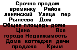 Срочно продам времянку! › Район ­ ленинский › Улица ­ пер.Рылеева › Дом ­ 13 › Общая площадь дома ­ 31 › Цена ­ 480 000 - Все города Недвижимость » Дома, коттеджи, дачи продажа   . Крым,Каховское